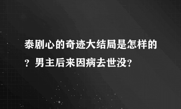 泰剧心的奇迹大结局是怎样的？男主后来因病去世没？