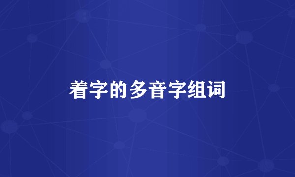 着字的多音字组词