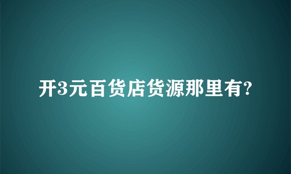 开3元百货店货源那里有?