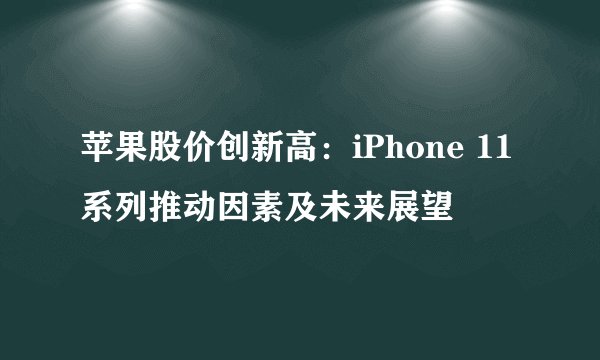 苹果股价创新高：iPhone 11系列推动因素及未来展望