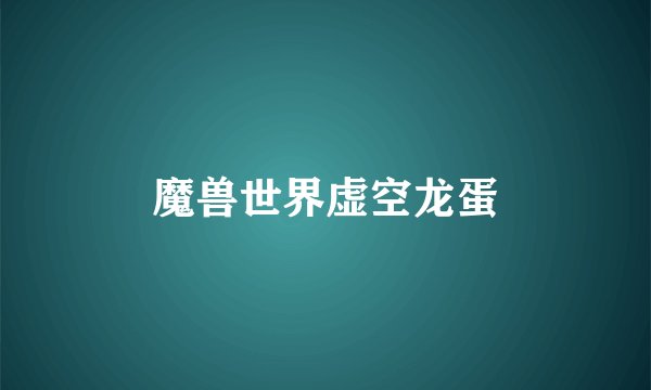 魔兽世界虚空龙蛋