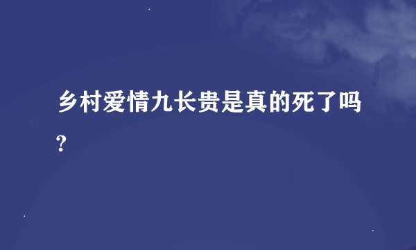 乡村爱情九长贵是真的死了吗?