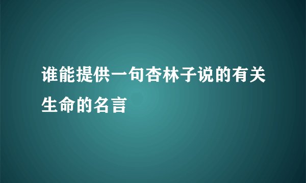 谁能提供一句杏林子说的有关生命的名言