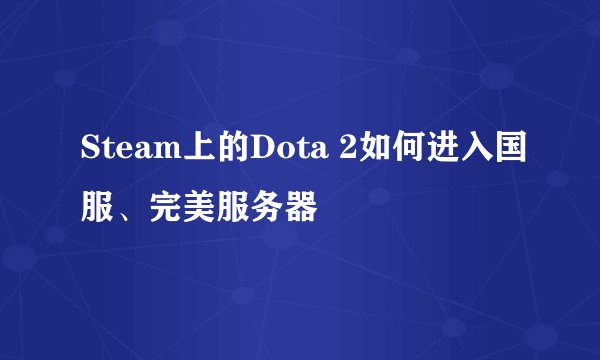 Steam上的Dota 2如何进入国服、完美服务器
