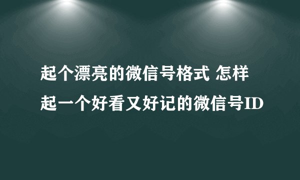 起个漂亮的微信号格式 怎样起一个好看又好记的微信号ID