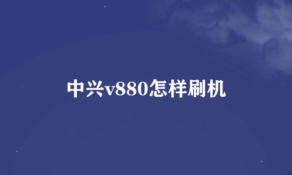 中兴v880怎样刷机