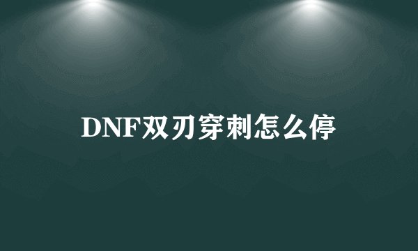 DNF双刃穿刺怎么停