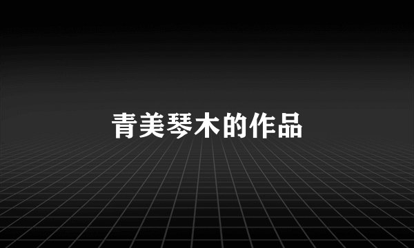 青美琴木的作品