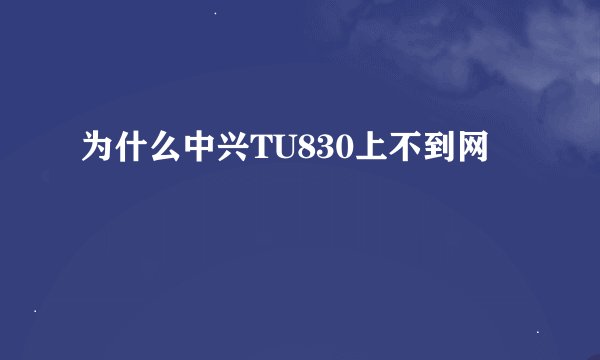 为什么中兴TU830上不到网