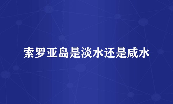 索罗亚岛是淡水还是咸水