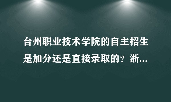 台州职业技术学院的自主招生是加分还是直接录取的？浙江有哪些学校的自主招生是直接录取的