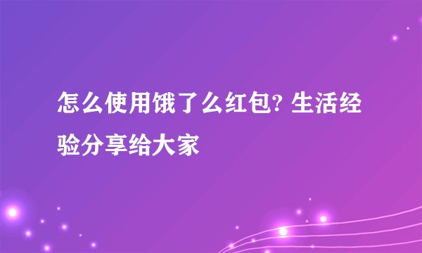 怎么使用饿了么红包? 生活经验分享给大家