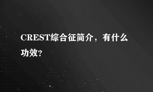 CREST综合征简介，有什么功效？