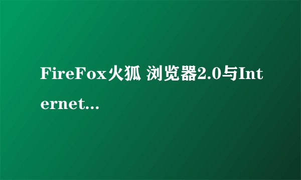 FireFox火狐 浏览器2.0与Internet Explorer 6.0有什么区别?