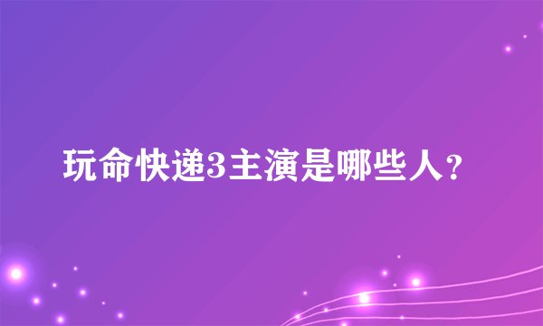 玩命快递3主演是哪些人？