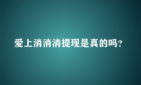 爱上消消消提现是真的吗？