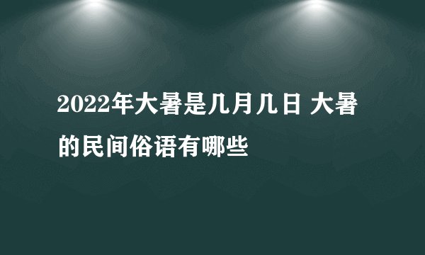2022年大暑是几月几日 大暑的民间俗语有哪些