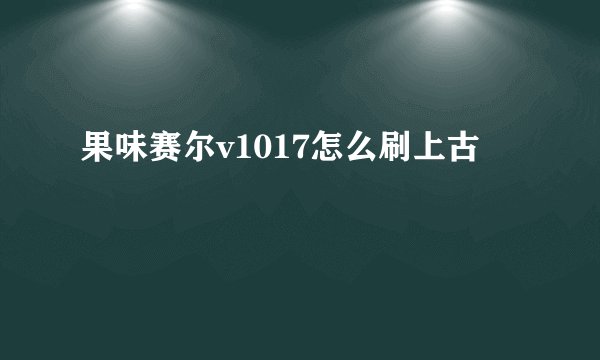 果味赛尔v1017怎么刷上古