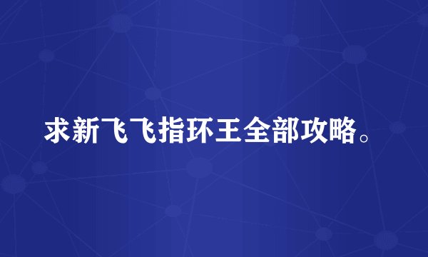 求新飞飞指环王全部攻略。