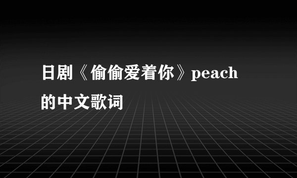日剧《偷偷爱着你》peach  的中文歌词