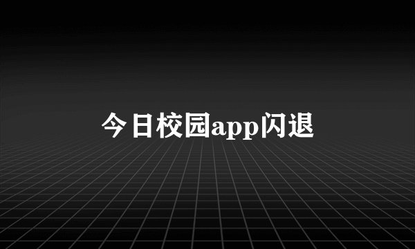 今日校园app闪退