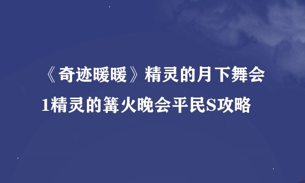 《奇迹暖暖》精灵的月下舞会1精灵的篝火晚会平民S攻略