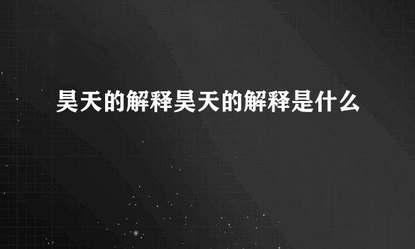 昊天的解释昊天的解释是什么