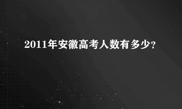 2011年安徽高考人数有多少？
