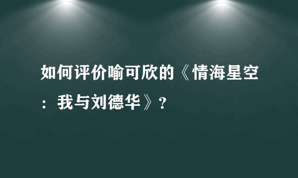 如何评价喻可欣的《情海星空：我与刘德华》？