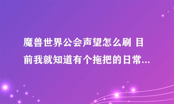 魔兽世界公会声望怎么刷 目前我就知道有个拖把的日常 还有其他哪里吗