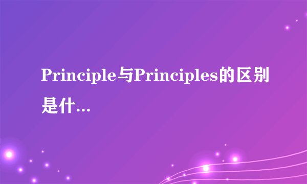 Principle与Principles的区别是什么？结尾加s怎么用？