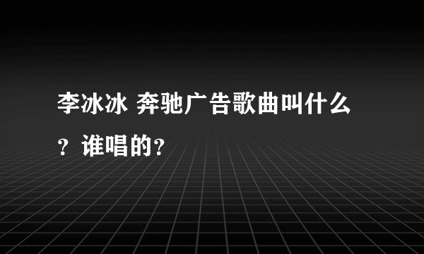 李冰冰 奔驰广告歌曲叫什么？谁唱的？