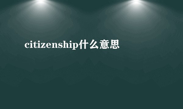 citizenship什么意思