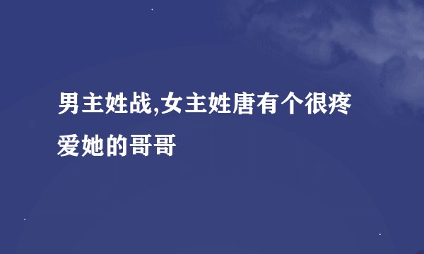 男主姓战,女主姓唐有个很疼爱她的哥哥