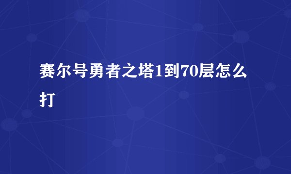 赛尔号勇者之塔1到70层怎么打
