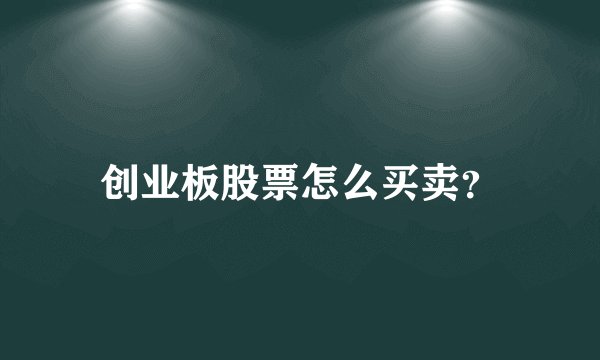 创业板股票怎么买卖？