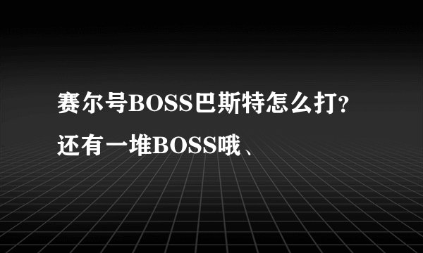 赛尔号BOSS巴斯特怎么打？还有一堆BOSS哦、