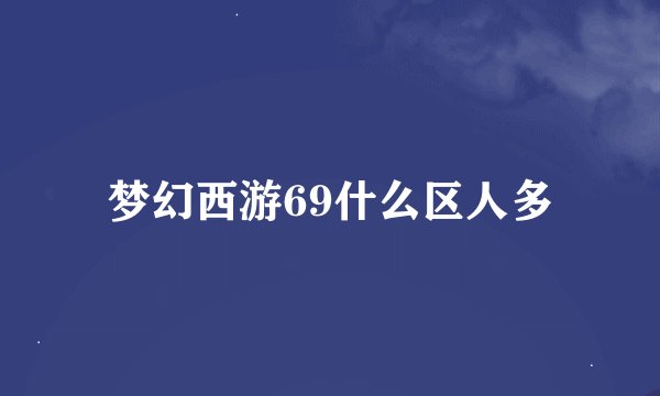梦幻西游69什么区人多
