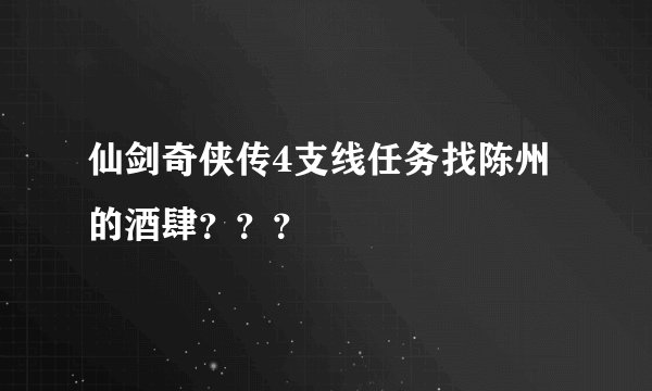 仙剑奇侠传4支线任务找陈州的酒肆？？？