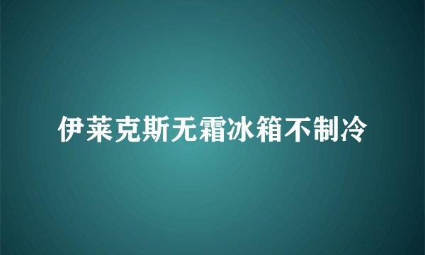 伊莱克斯无霜冰箱不制冷