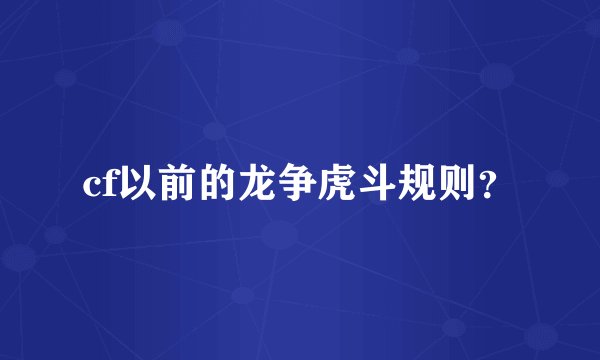 cf以前的龙争虎斗规则？