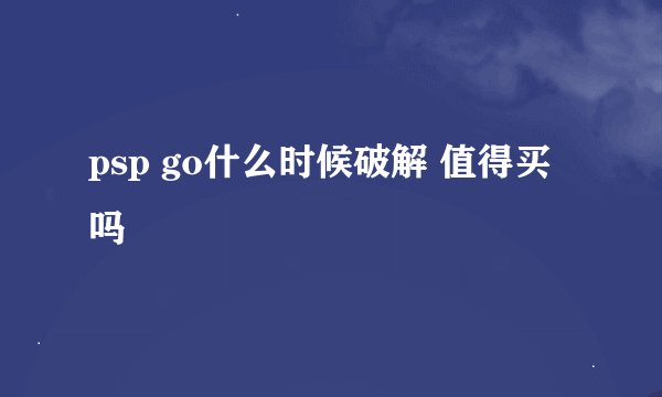 psp go什么时候破解 值得买吗