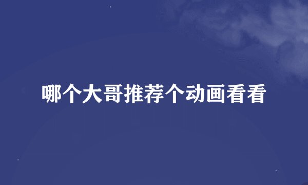 哪个大哥推荐个动画看看