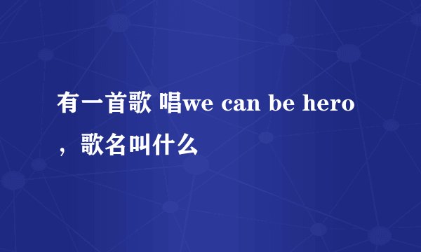 有一首歌 唱we can be hero，歌名叫什么