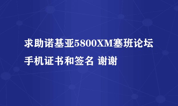 求助诺基亚5800XM塞班论坛手机证书和签名 谢谢