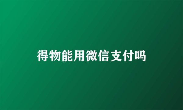 得物能用微信支付吗