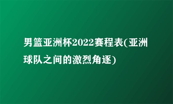 男篮亚洲杯2022赛程表(亚洲球队之间的激烈角逐)