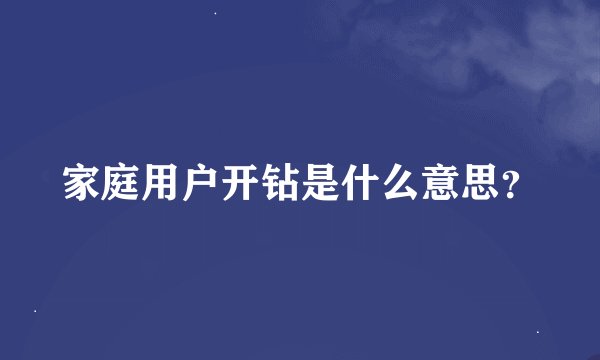 家庭用户开钻是什么意思?