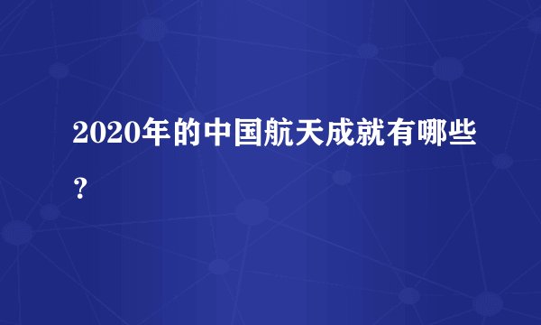2020年的中国航天成就有哪些？