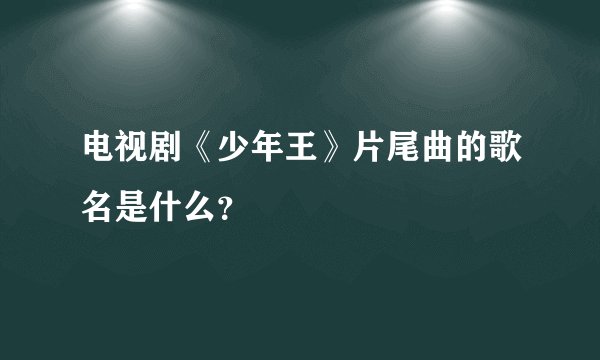 电视剧《少年王》片尾曲的歌名是什么？